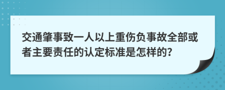 交通肇事致一人以上重伤负事故全部或者主要责任的认定标准是怎样的？