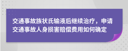 交通事故族状氏输液后继续治疗，申请交通事故人身损害赔偿费用如何确定