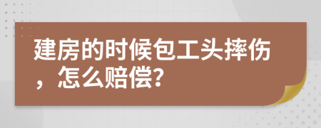 建房的时候包工头摔伤，怎么赔偿？