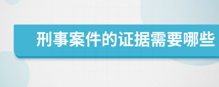 刑事案件的证据需要哪些