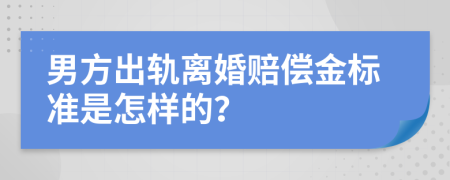 男方出轨离婚赔偿金标准是怎样的？