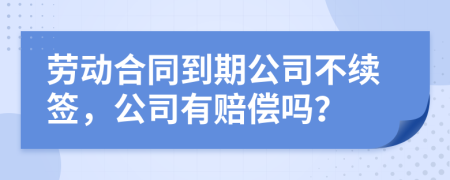 劳动合同到期公司不续签，公司有赔偿吗？