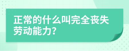 正常的什么叫完全丧失劳动能力？