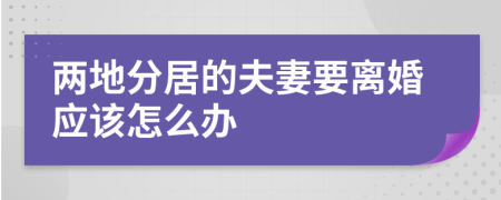 两地分居的夫妻要离婚应该怎么办