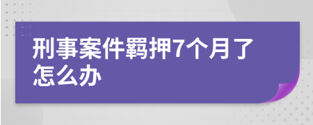 刑事案件羁押7个月了怎么办