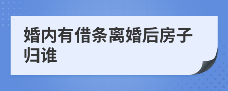 婚内有借条离婚后房子归谁