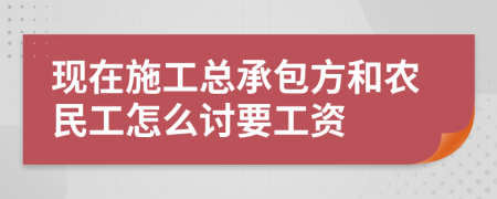 现在施工总承包方和农民工怎么讨要工资