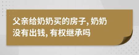 父亲给奶奶买的房子, 奶奶没有出钱, 有权继承吗