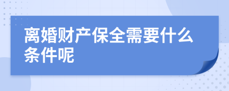 离婚财产保全需要什么条件呢