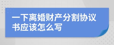 一下离婚财产分割协议书应该怎么写