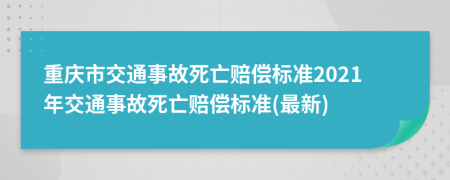 重庆市交通事故死亡赔偿标准2021年交通事故死亡赔偿标准(最新)