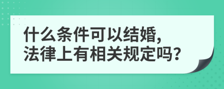 什么条件可以结婚, 法律上有相关规定吗？