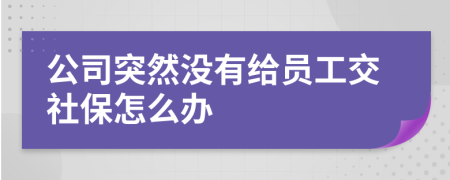 公司突然没有给员工交社保怎么办