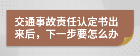 交通事故责任认定书出来后，下一步要怎么办