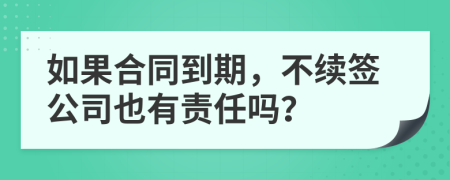 如果合同到期，不续签公司也有责任吗？