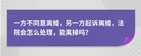 一方不同意离婚，另一方起诉离婚，法院会怎么处理，能离掉吗？