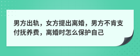 男方出轨，女方提出离婚，男方不肯支付抚养费，离婚时怎么保护自己