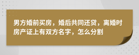 男方婚前买房，婚后共同还贷，离婚时房产证上有双方名字，怎么分割