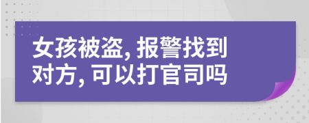 女孩被盗, 报警找到对方, 可以打官司吗