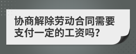 协商解除劳动合同需要支付一定的工资吗？