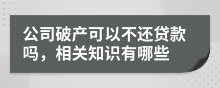 公司破产可以不还贷款吗，相关知识有哪些