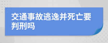 交通事故逃逸并死亡要判刑吗