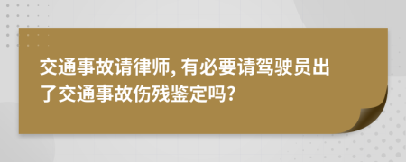 交通事故请律师, 有必要请驾驶员出了交通事故伤残鉴定吗?