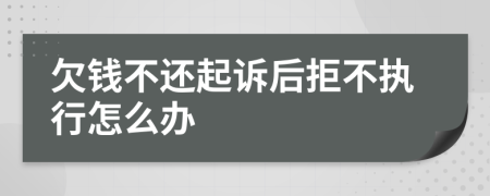 欠钱不还起诉后拒不执行怎么办