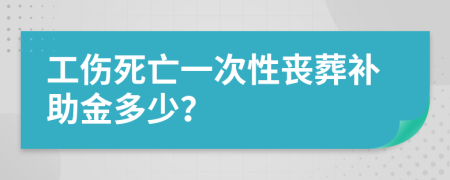 工伤死亡一次性丧葬补助金多少？