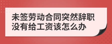 未签劳动合同突然辞职没有给工资该怎么办