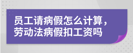 员工请病假怎么计算，劳动法病假扣工资吗