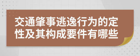 交通肇事逃逸行为的定性及其构成要件有哪些