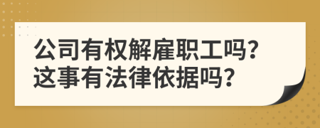 公司有权解雇职工吗？这事有法律依据吗？