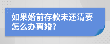 如果婚前存款未还清要怎么办离婚?