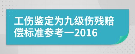 工伤鉴定为九级伤残赔偿标准参考一2016