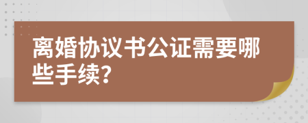 离婚协议书公证需要哪些手续？