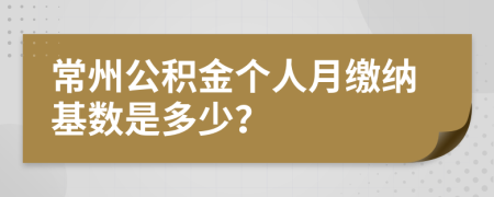 常州公积金个人月缴纳基数是多少？