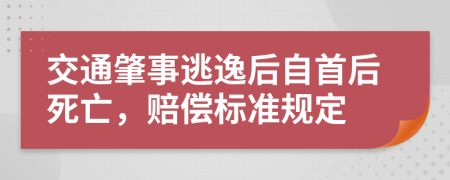 交通肇事逃逸后自首后死亡，赔偿标准规定