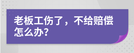 老板工伤了，不给赔偿怎么办？