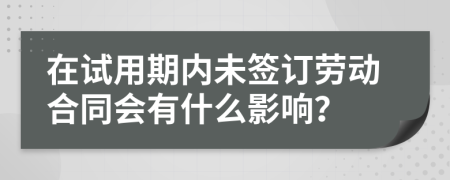 在试用期内未签订劳动合同会有什么影响？