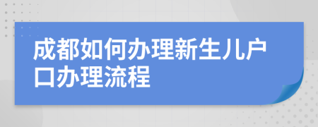 成都如何办理新生儿户口办理流程