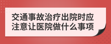 交通事故治疗出院时应注意让医院做什么事项