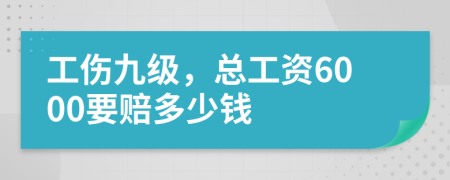 工伤九级，总工资6000要赔多少钱