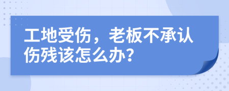 工地受伤，老板不承认伤残该怎么办？