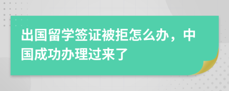 出国留学签证被拒怎么办，中国成功办理过来了