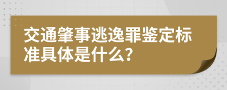 交通肇事逃逸罪鉴定标准具体是什么？