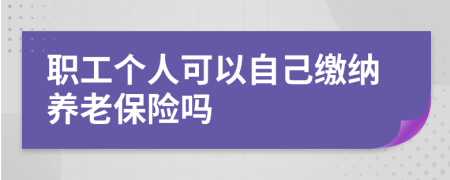 职工个人可以自己缴纳养老保险吗