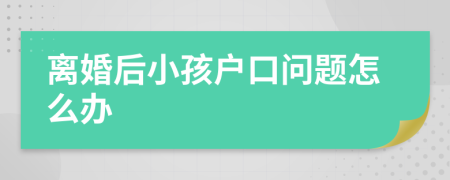 离婚后小孩户口问题怎么办