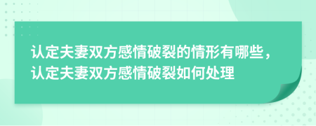 认定夫妻双方感情破裂的情形有哪些，认定夫妻双方感情破裂如何处理