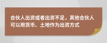 合伙人出资或者出资不足，其他合伙人可以用货币、土地作为出资方式